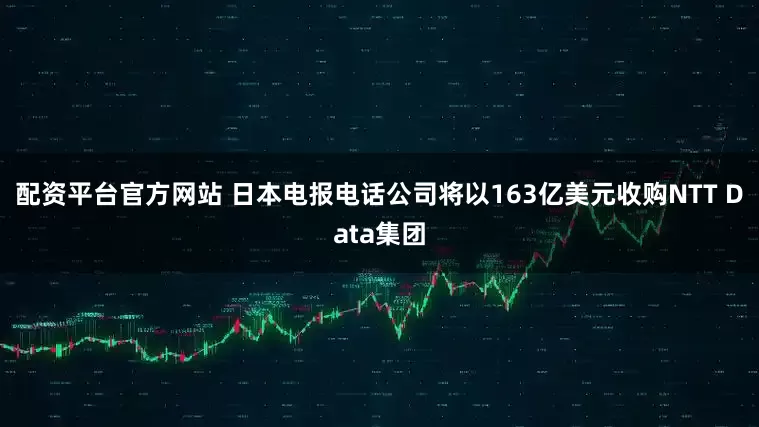 配资平台官方网站 日本电报电话公司将以163亿美元收购NTT Data集团