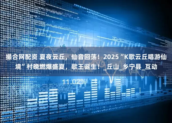 撮合网配资 夏夜云丘，仙音回荡！2025“K歌云丘唱游仙境”村晚燃爆盛夏，歌王诞生！_丘山_乡宁县_互动