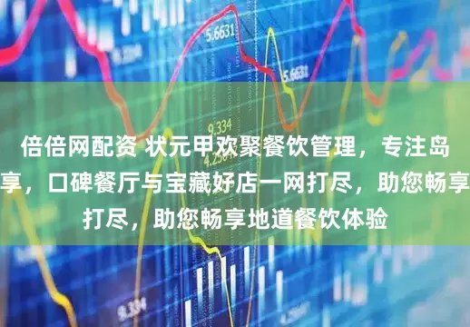 倍倍网配资 状元甲欢聚餐饮管理，专注岛城特色美食分享，口碑餐厅与宝藏好店一网打尽，助您畅享地道餐饮体验