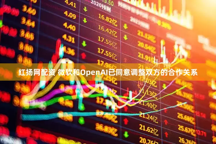 红扬网配资 微软和OpenAI已同意调整双方的合作关系