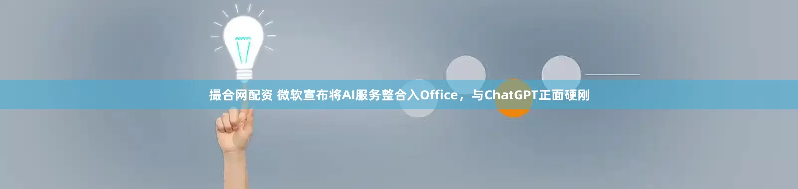 撮合网配资 微软宣布将AI服务整合入Office，与ChatGPT正面硬刚